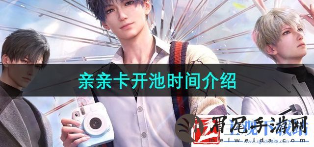 恋与深空亲亲卡什么时候开池-亲亲卡开池时间介绍